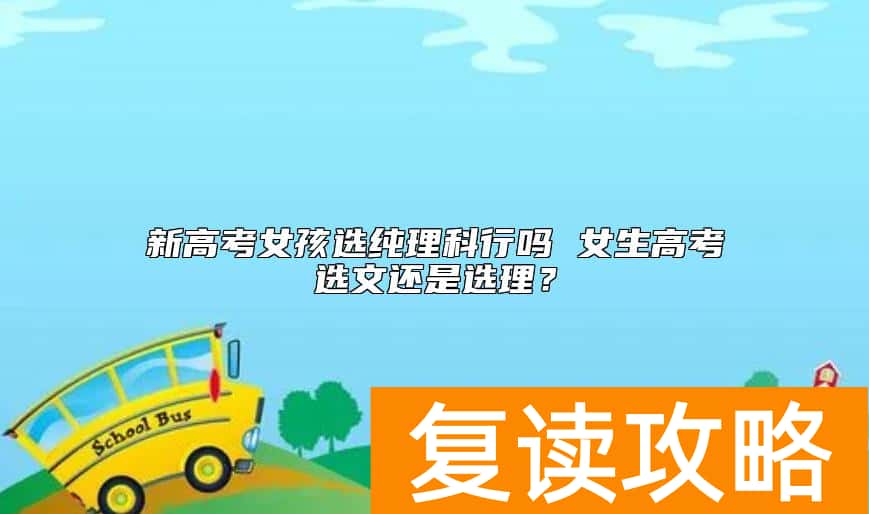 新高考女孩选纯理科行吗 女生高考选文还是选理？